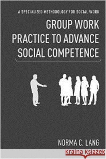 Group Work Practice to Advance Social Competence: A Specialized Methodology for Social Work Lang, Norma 9780231151368 Columbia University Press