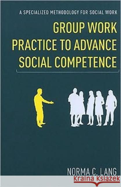 Group Work Practice to Advance Social Competence: A Specialized Methodology for Social Work Lang, Norma 9780231151375