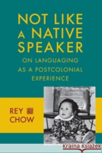 Not Like a Native Speaker: On Languaging as a Postcolonial Experience Chow, Rey 9780231151443 John Wiley & Sons