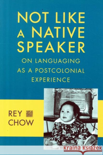Not Like a Native Speaker: On Languaging as a Postcolonial Experience Chow, Rey 9780231151450 John Wiley & Sons