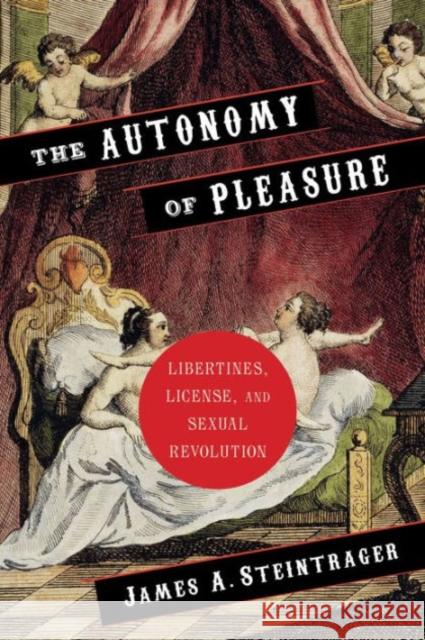 The Autonomy of Pleasure: Libertines, License, and Sexual Revolution James A. Steintrager 9780231151580 Columbia University Press