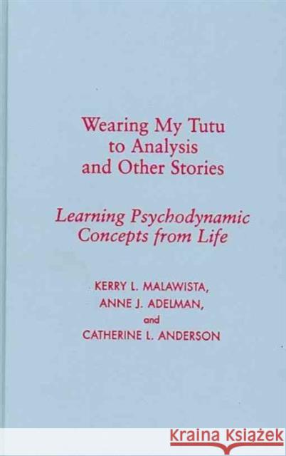 Wearing My Tutu to Analysis and Other Stories: Learning Psychodynamic Concepts from Life Malawista, Kerry 9780231151641