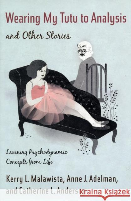 Wearing My Tutu to Analysis and Other Stories: Learning Psychodynamic Concepts from Life Malawista, Kerry 9780231151658