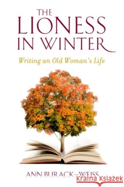 The Lioness in Winter: Writing an Old Woman's Life Ann Burack-Weiss 9780231151849