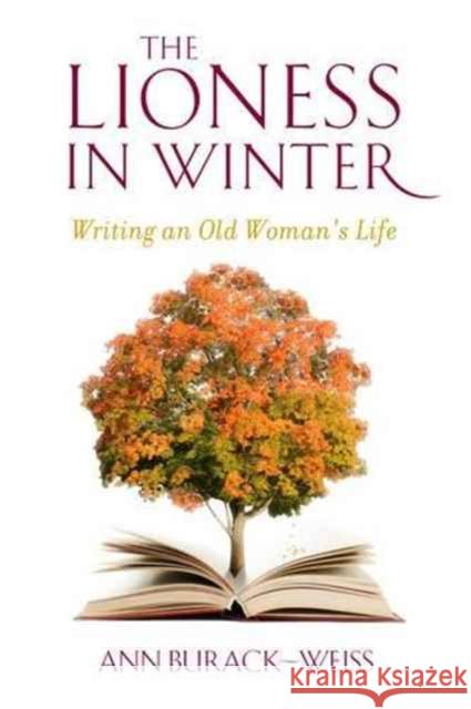 The Lioness in Winter: Writing an Old Woman's Life Ann Burack-Weiss 9780231151856