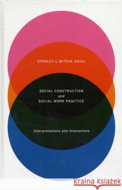 Social Construction and Social Work Practice: Interpretations and Innovations Witkin, Stanley 9780231152464 Columbia University Press