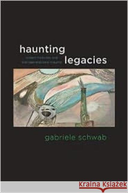 Haunting Legacies: Violent Histories and Transgenerational Trauma Schwab, Gabriele 9780231152563 Columbia University Press