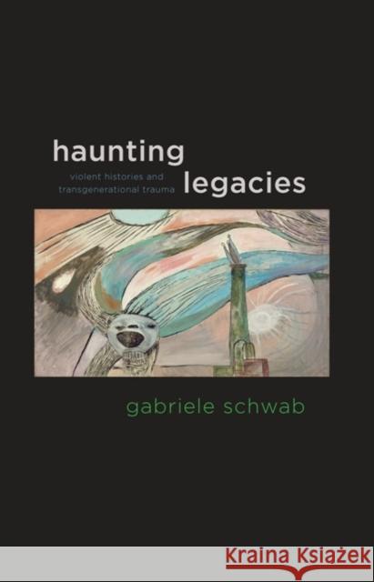 Haunting Legacies: Violent Histories and Transgenerational Trauma Schwab, Gabriele 9780231152570 Columbia University Press