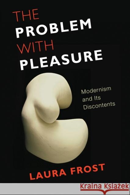 The Problem with Pleasure: Modernism and Its Discontents Frost, Laura 9780231152730 John Wiley & Sons