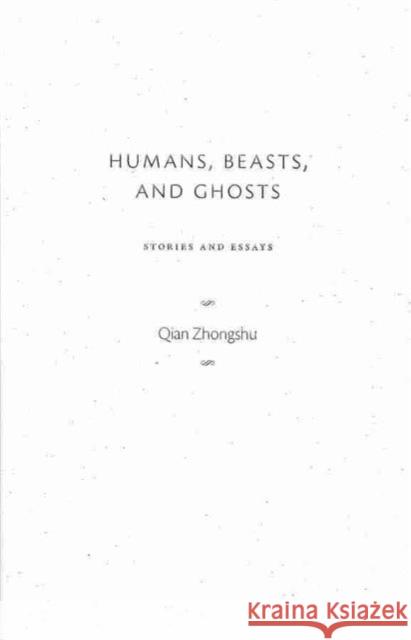 Humans, Beasts, and Ghosts : Stories and Essays Zhongshu Qian 9780231152747 