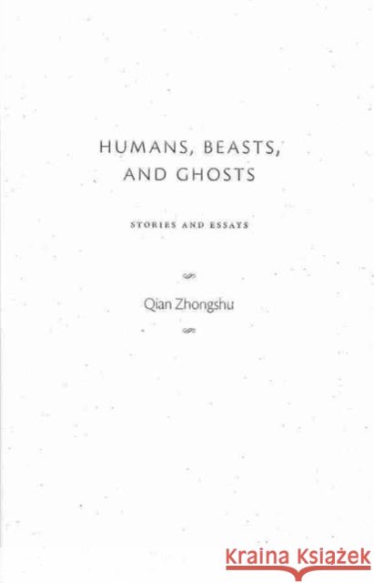 Humans, Beasts, and Ghosts: Stories and Essays Qian, Zhongshu 9780231152747
