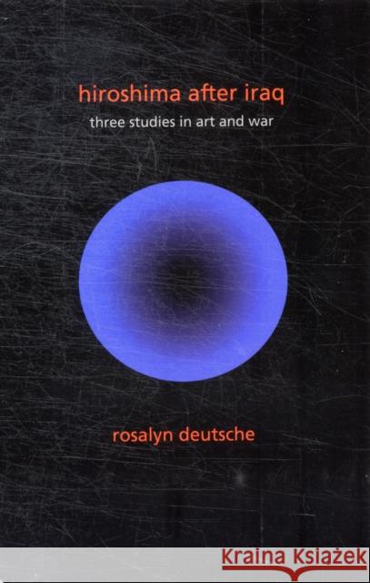 Hiroshima After Iraq: Three Studies in Art and War Deutsche, Rosalyn 9780231152792