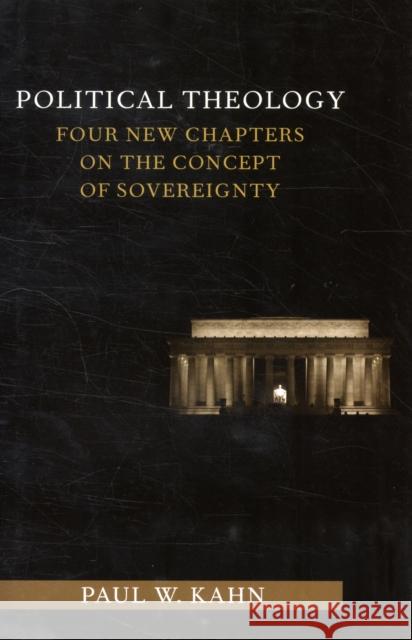 Political Theology: Four New Chapters on the Concept of Sovereignty Paul W Kahn 9780231153409
