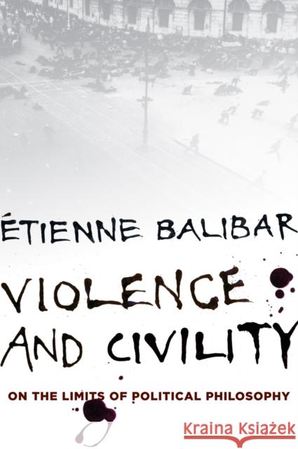 Violence and Civility: And Other Essays on Political Philosophy Balibar, Étienne 9780231153980 John Wiley & Sons