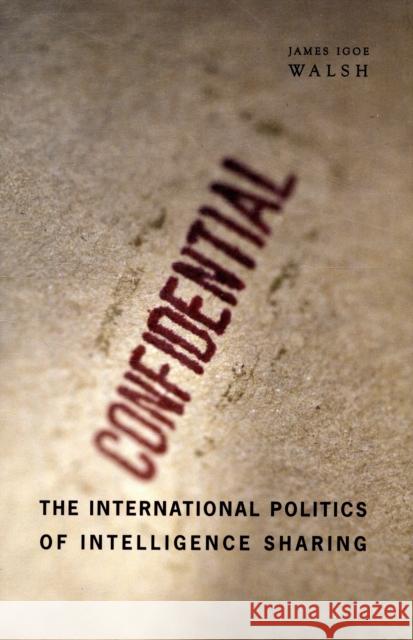 The International Politics of Intelligence Sharing James Igoe Walsh 9780231154109 Columbia University Press