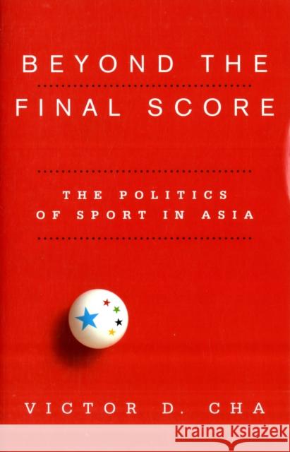 Beyond the Final Score: The Politics of Sport in Asia Cha, Victor 9780231154918 Not Avail