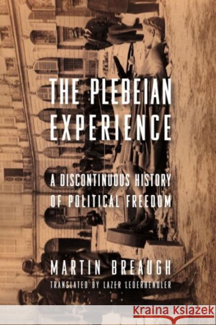 The Plebeian Experience: A Discontinuous History of Political Freedom Breaugh, Martin; Lederhendler, Lazer; Howard, Dick 9780231156196