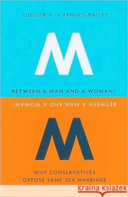 Between a Man and a Woman?: Why Conservatives Oppose Same-Sex Marriage Viefhues-Bailey, Ludger H. 9780231156202 Columbia University Press