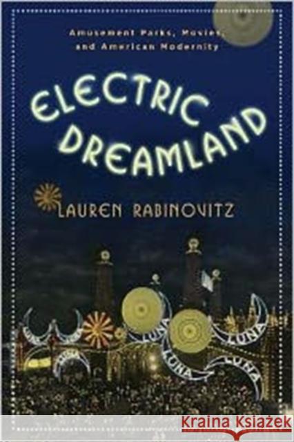 Electric Dreamland: Amusement Parks, Movies, and American Modernity Rabinovitz, Lauren 9780231156608