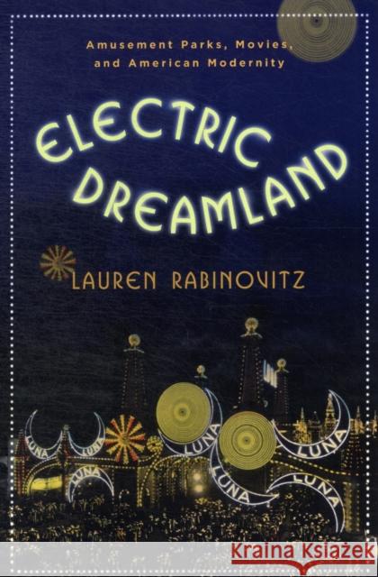 Electric Dreamland: Amusement Parks, Movies, and American Modernity Rabinovitz, Lauren 9780231156615