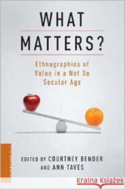 What Matters?: Ethnographies of Value in a Not So Secular Age Bender, Courtney 9780231156844