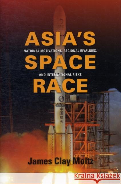 Asia's Space Race: National Motivations, Regional Rivalries, and International Risks Moltz, James Clay 9780231156882 Columbia University Press
