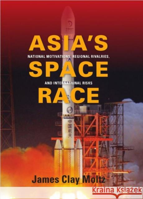 Asia's Space Race: National Motivations, Regional Rivalries, and International Risks Moltz, James Clay 9780231156899