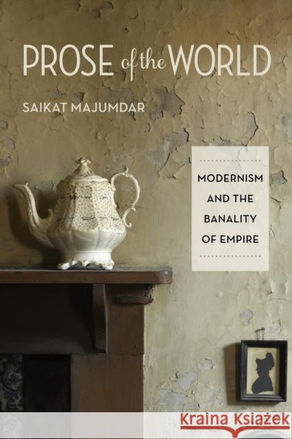 Prose of the World: Modernism and the Banality of Empire Majumdar, Saikat 9780231156950 John Wiley & Sons