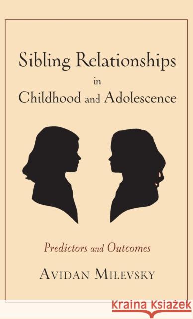 Sibling Relationships in Childhood and Adolescence: Predictors and Outcomes Milevsky, Avidan 9780231157087 Columbia University Press