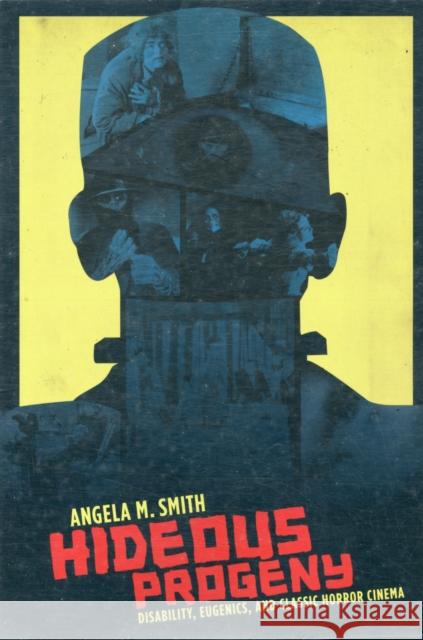 Hideous Progeny: Disability, Eugenics, and Classic Horror Cinema Smith, Angela 9780231157179 Columbia University Press