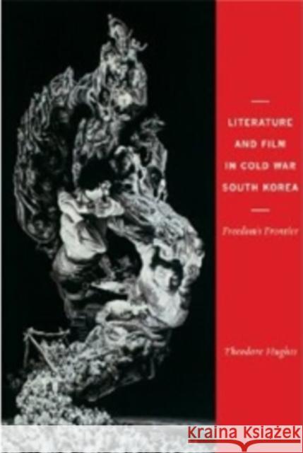 Literature and Film in Cold War South Korea: Freedom's Frontier Hughes, Theodore 9780231157490