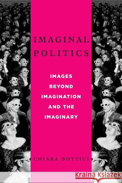 Imaginal Politics: Images Beyond Imagination and the Imaginary Bottici, Chiara 9780231157780 Columbia University Press