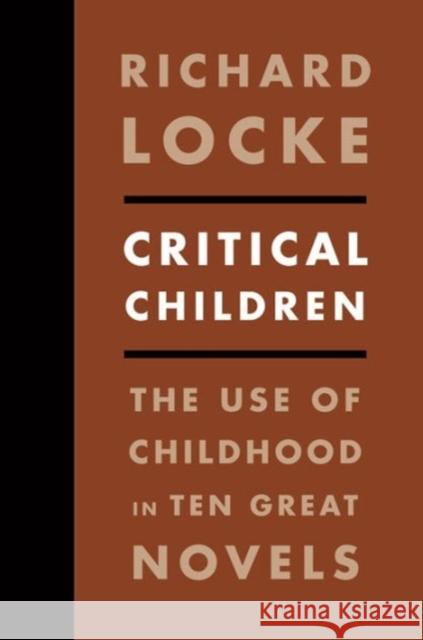 Critical Children: The Use of Childhood in Ten Great Novels Locke, Richard 9780231157834