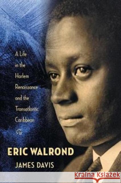 Eric Walrond: A Life in the Harlem Renaissance and the Transatlantic Caribbean James Davis 9780231157858 Columbia University Press