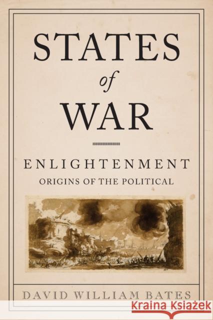 States of War: Enlightenment Origins of the Political Bates, David 9780231158053 Columbia University Press