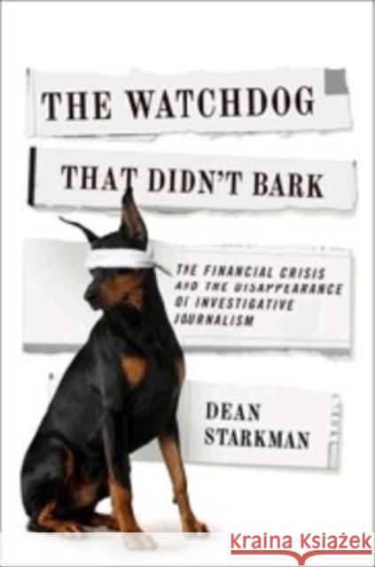 The Watchdog That Didn't Bark: The Financial Crisis and the Disappearance of Investigative Journalism Starkman, Dean 9780231158183