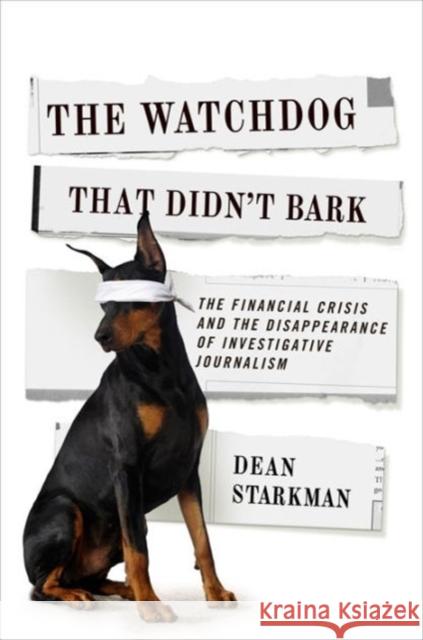 The Watchdog That Didn't Bark: The Financial Crisis and the Disappearance of Investigative Journalism Starkman, Dean 9780231158190
