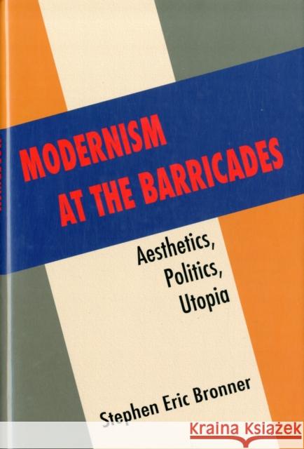 Modernism at the Barricades: Aesthetics, Politics, Utopia Bronner, Stephen Eric 9780231158220 Columbia University Press