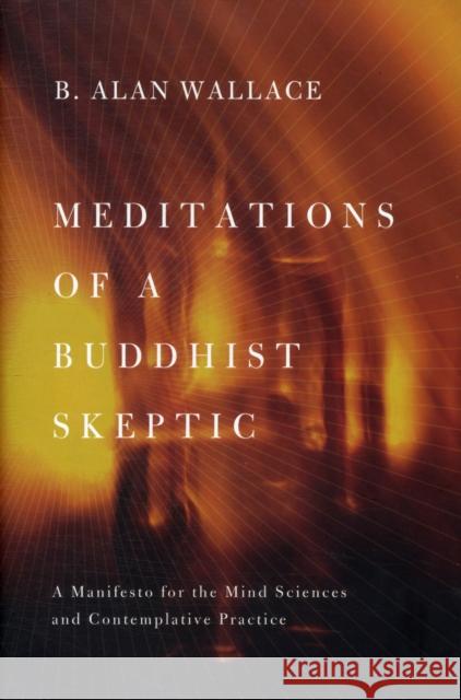Meditations of a Buddhist Skeptic: A Manifesto for the Mind Sciences and Contemplative Practice Wallace, B. Alan 9780231158343 0
