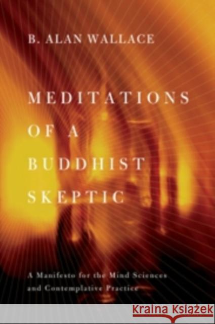 Meditations of a Buddhist Skeptic: A Manifesto for the Mind Sciences and Contemplative Practice Wallace, B. Alan 9780231158350 0