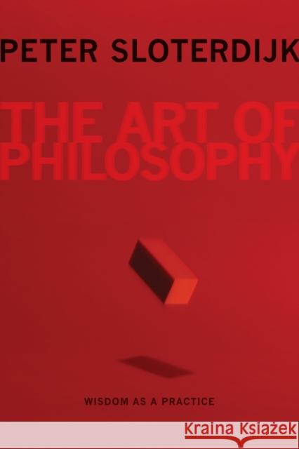 The Art of Philosophy: Wisdom as a Practice Sloterdijk, Peter 9780231158718