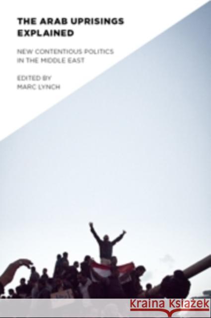 The Arab Uprisings Explained: New Contentious Politics in the Middle East Lynch, Marc 9780231158848