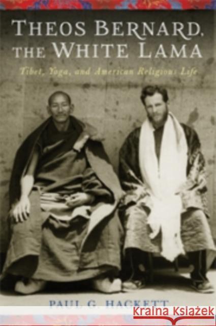 Theos Bernard, the White Lama: Tibet, Yoga, and American Religious Life Hackett, Paul 9780231158879