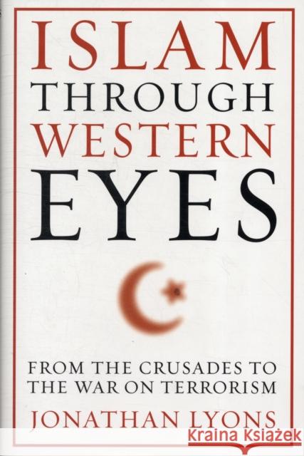 Islam Through Western Eyes: From the Crusades to the War on Terrorism Lyons, Jonathan 9780231158947 0