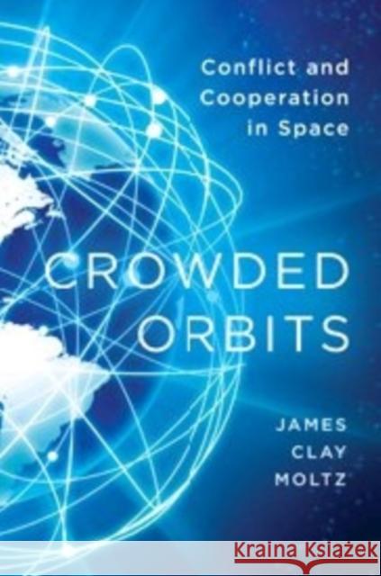 Crowded Orbits: Conflict and Cooperation in Space Moltz, James Clay 9780231159128 Columbia University Press