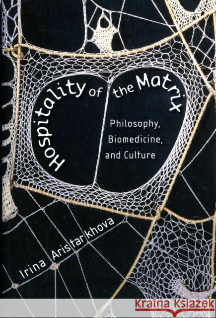 Hospitality of the Matrix: Philosophy, Biomedicine, and Culture Aristarkhova, Irina 9780231159296 0