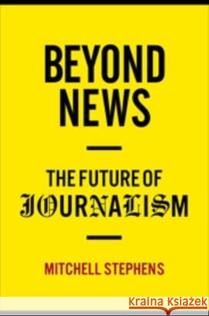 Beyond News: The Future of Journalism Stephens, Mitchell 9780231159388 0