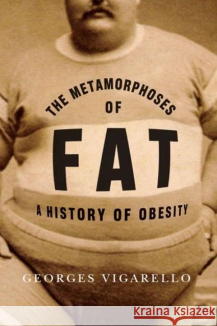 The Metamorphoses of Fat: A History of Obesity Georges Vigarello 9780231159777 University Press Group Ltd
