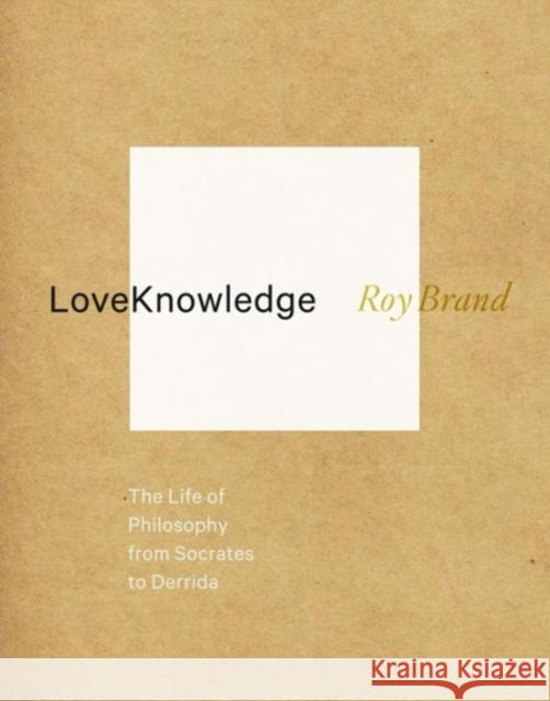 Loveknowledge: The Life of Philosophy from Socrates to Derrida Brand, Roy 9780231160452 University Press Group Ltd