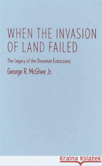 When the Invasion of Land Failed: The Legacy of the Devonian Extinctions McGhee, George 9780231160568